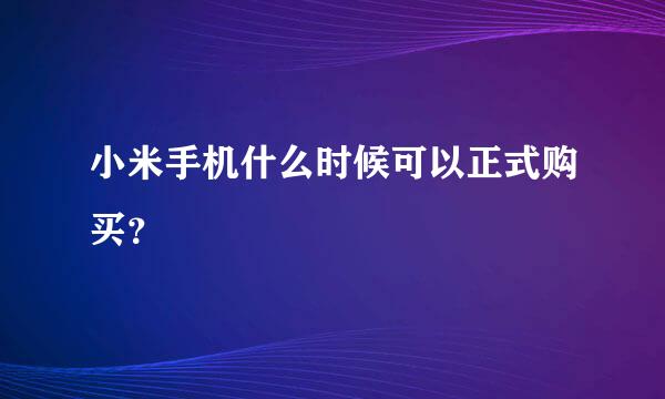 小米手机什么时候可以正式购买？