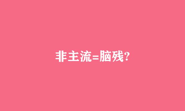 非主流=脑残?