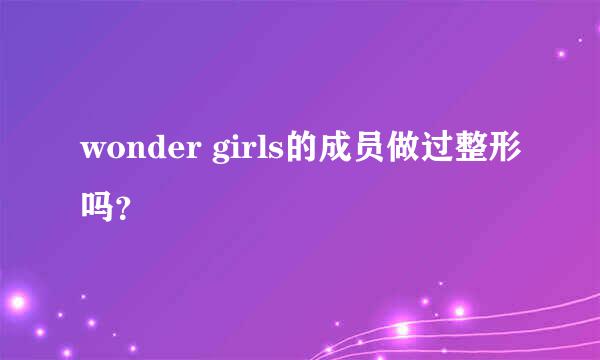 wonder girls的成员做过整形吗？