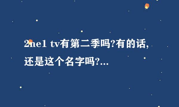 2ne1 tv有第二季吗?有的话,还是这个名字吗?或者最近有什么活动?什么时候Come Back?