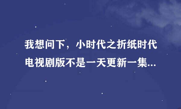 我想问下，小时代之折纸时代电视剧版不是一天更新一集吗【中午12点刷新】可为什么今天的20集没有出来？