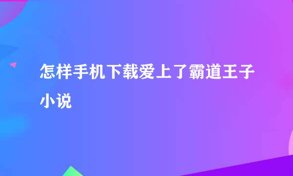 怎样手机下载爱上了霸道王子小说