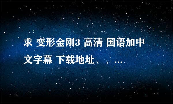 求 变形金刚3 高清 国语加中文字幕 下载地址、、各位谢谢了