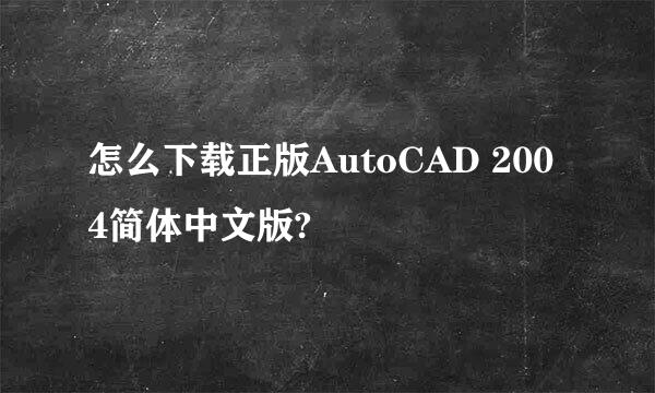 怎么下载正版AutoCAD 2004简体中文版?