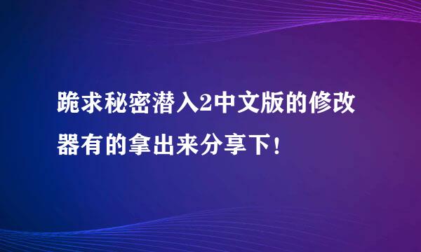 跪求秘密潜入2中文版的修改器有的拿出来分享下！