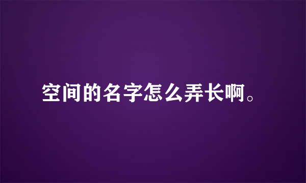 空间的名字怎么弄长啊。