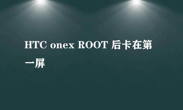 HTC onex ROOT 后卡在第一屏