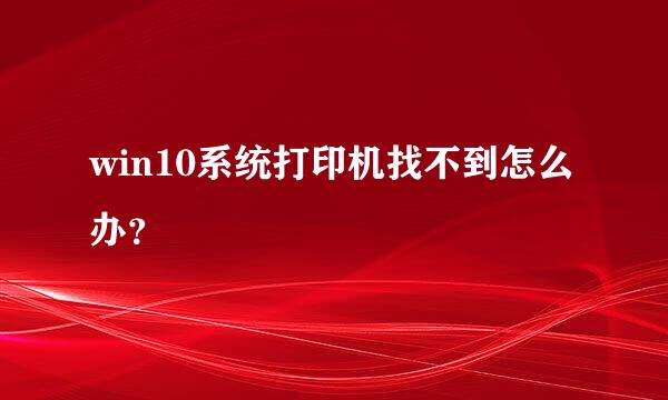 win10系统打印机找不到怎么办？