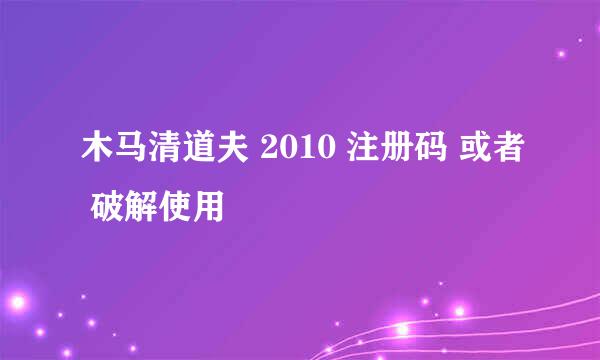 木马清道夫 2010 注册码 或者 破解使用