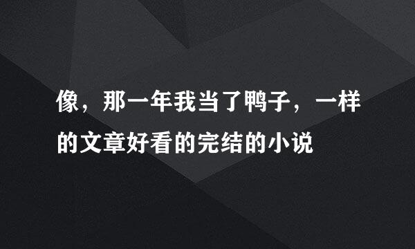 像，那一年我当了鸭子，一样的文章好看的完结的小说