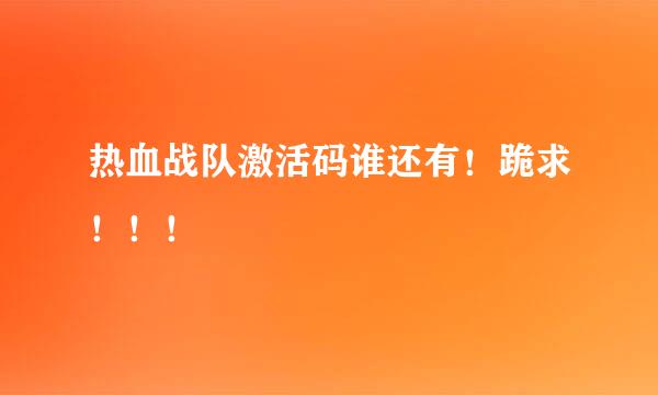 热血战队激活码谁还有！跪求！！！