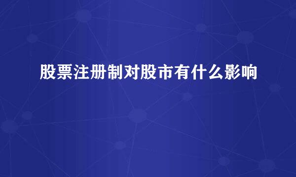 股票注册制对股市有什么影响