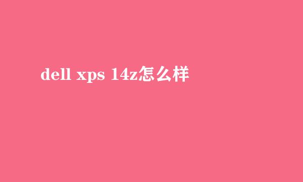 dell xps 14z怎么样