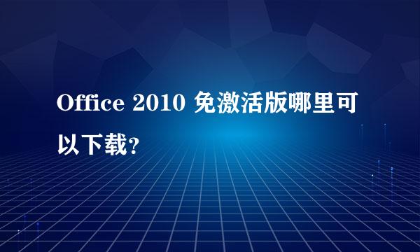 Office 2010 免激活版哪里可以下载？