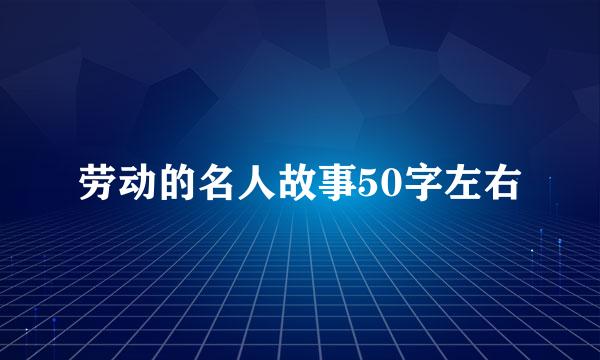 劳动的名人故事50字左右