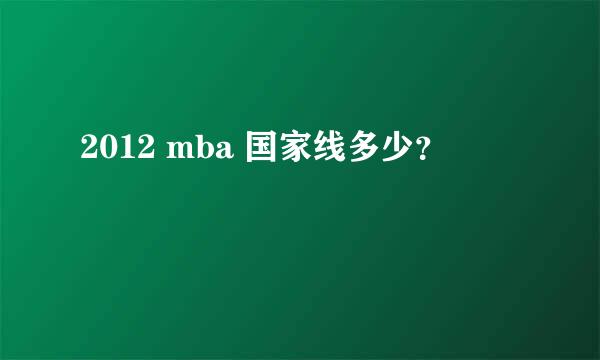 2012 mba 国家线多少？