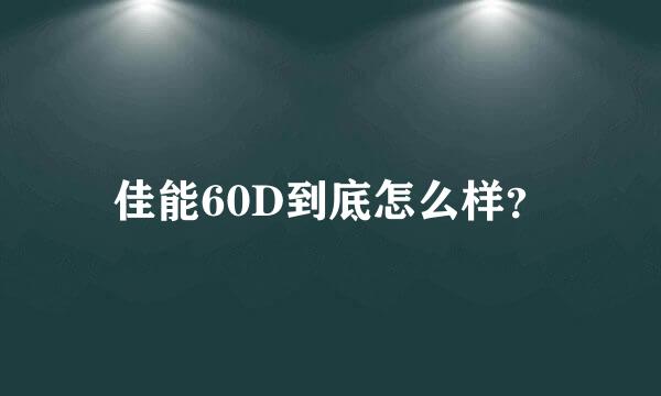 佳能60D到底怎么样？