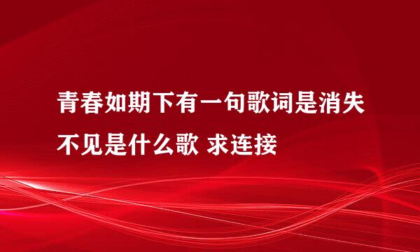 青春如期下有一句歌词是消失不见是什么歌 求连接