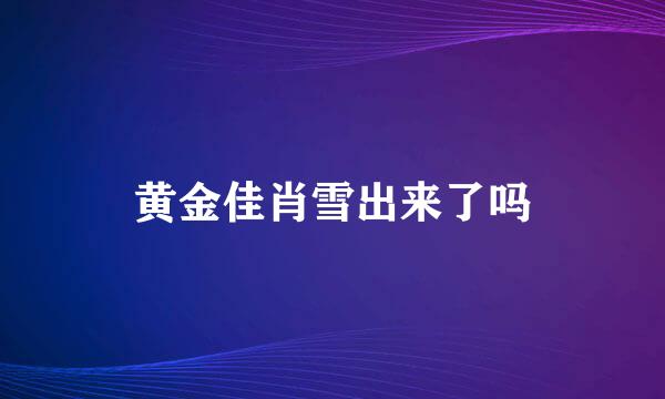 黄金佳肖雪出来了吗