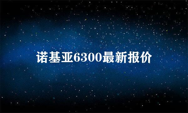 诺基亚6300最新报价