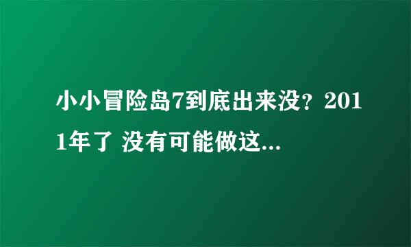 小小冒险岛7到底出来没？2011年了 没有可能做这么久吧~~~