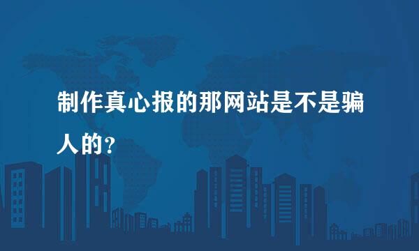 制作真心报的那网站是不是骗人的？