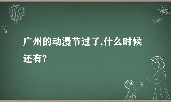 广州的动漫节过了,什么时候还有?