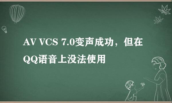 AV VCS 7.0变声成功，但在QQ语音上没法使用