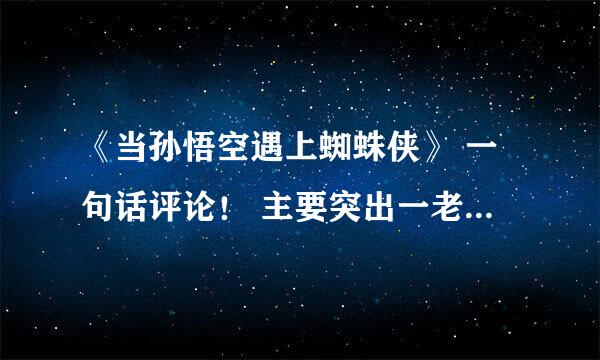 《当孙悟空遇上蜘蛛侠》 一句话评论！ 主要突出一老一小的感情！简单直白点！