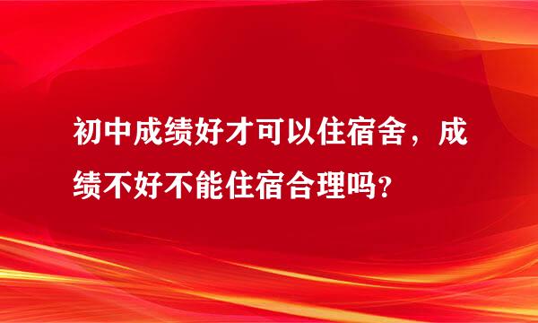 初中成绩好才可以住宿舍，成绩不好不能住宿合理吗？