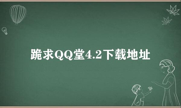 跪求QQ堂4.2下载地址