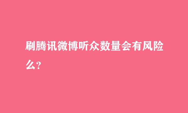 刷腾讯微博听众数量会有风险么？