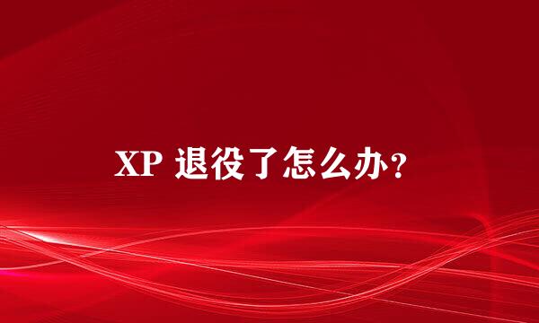 XP 退役了怎么办？