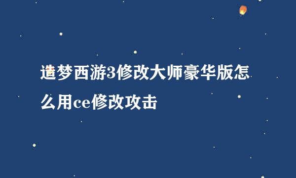 造梦西游3修改大师豪华版怎么用ce修改攻击