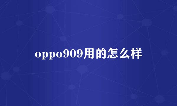 oppo909用的怎么样