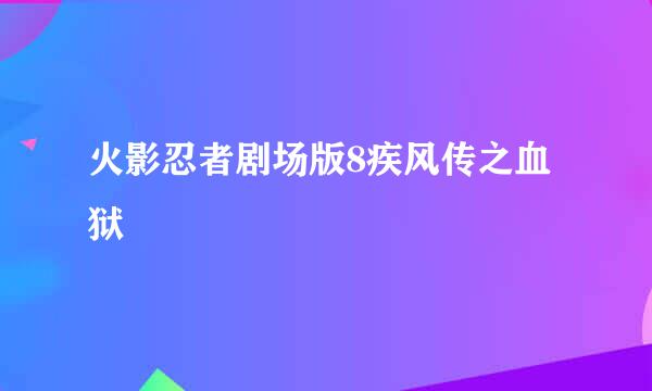 火影忍者剧场版8疾风传之血狱