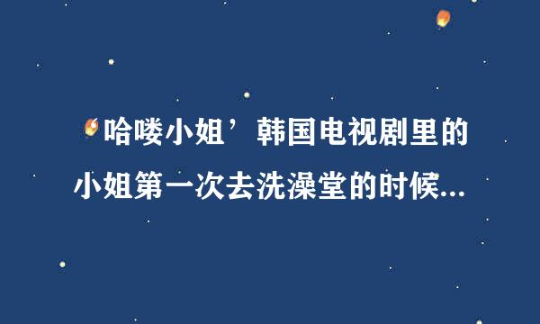 ‘哈喽小姐’韩国电视剧里的小姐第一次去洗澡堂的时候，手机铃声是什么啊？