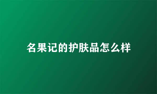 名果记的护肤品怎么样