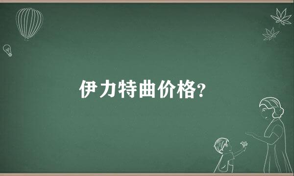 伊力特曲价格？