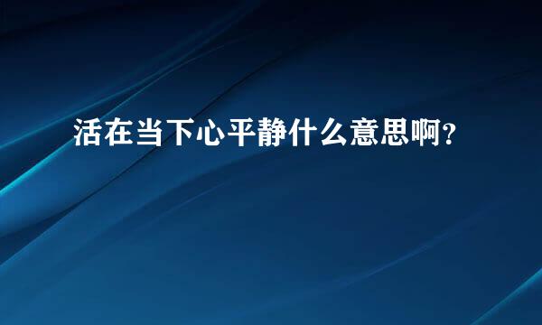 活在当下心平静什么意思啊？