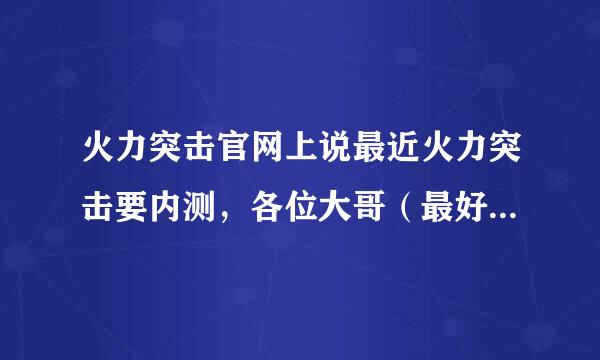 火力突击官网上说最近火力突击要内测，各位大哥（最好内部人员）给个准确的时间？