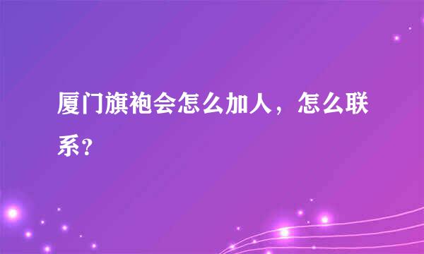 厦门旗袍会怎么加人，怎么联系？