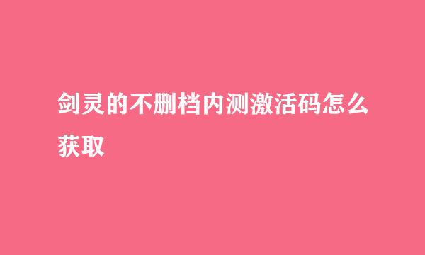 剑灵的不删档内测激活码怎么获取