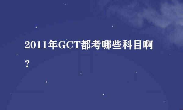 2011年GCT都考哪些科目啊？