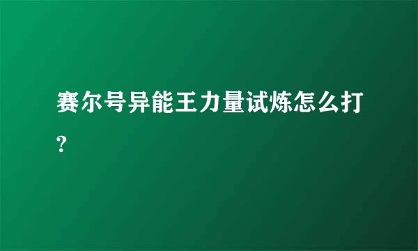 赛尔号异能王力量试炼怎么打?