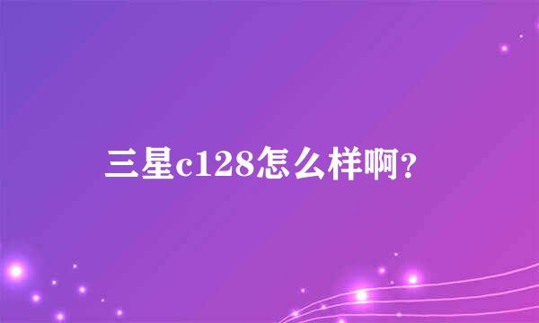 三星c128怎么样啊？