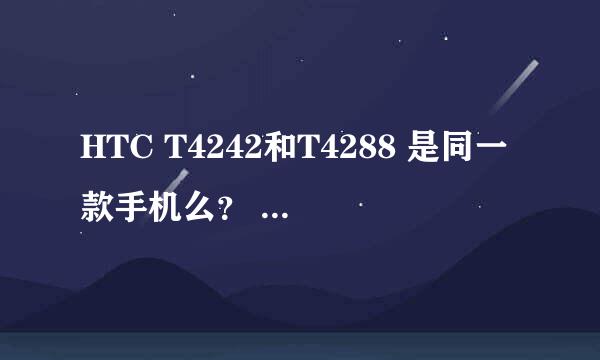 HTC T4242和T4288 是同一款手机么？ 这款机器怎么样？