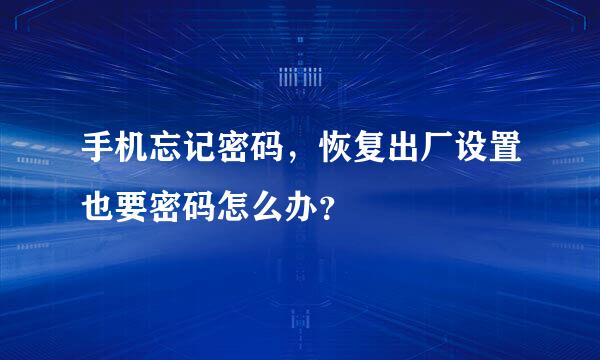 手机忘记密码，恢复出厂设置也要密码怎么办？