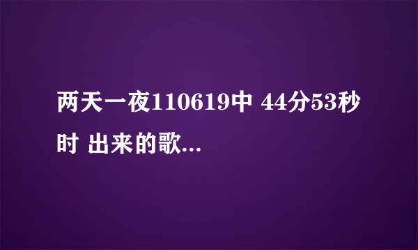 两天一夜110619中 44分53秒 时 出来的歌曲是？？？