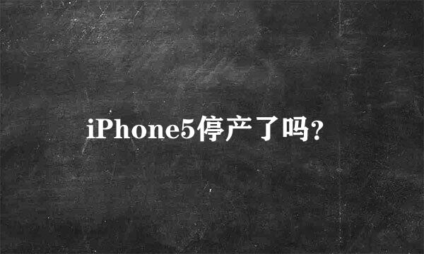 iPhone5停产了吗？